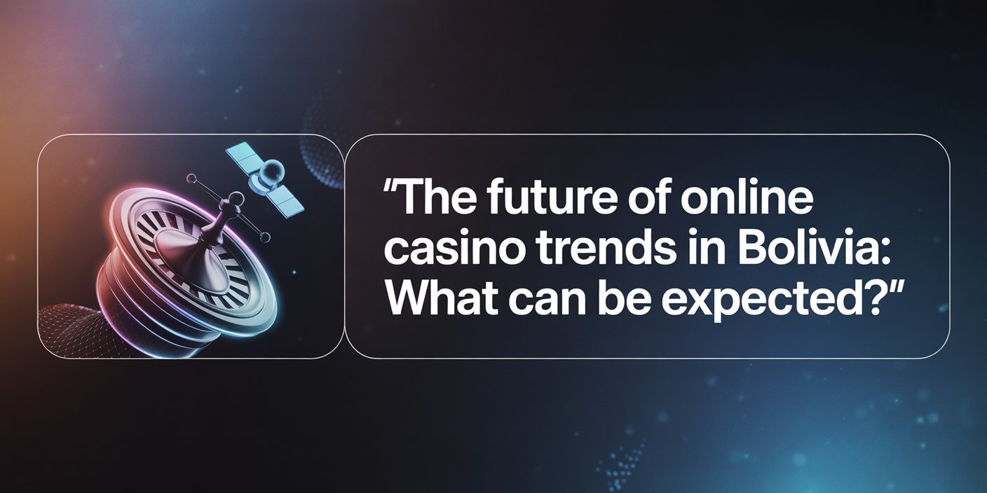The Future of Online Casino Trends in Bolivia: What Can Be Expected?